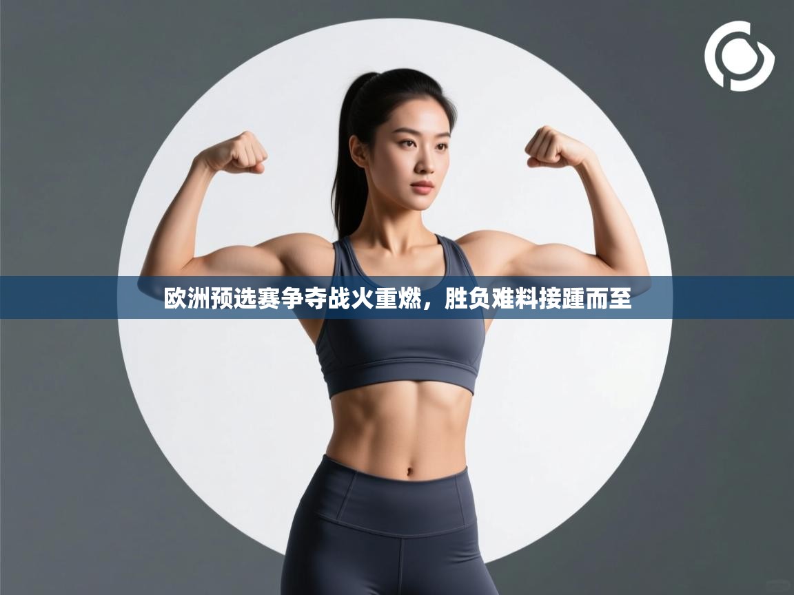 欧洲预选赛争夺战火重燃，胜负难料接踵而至