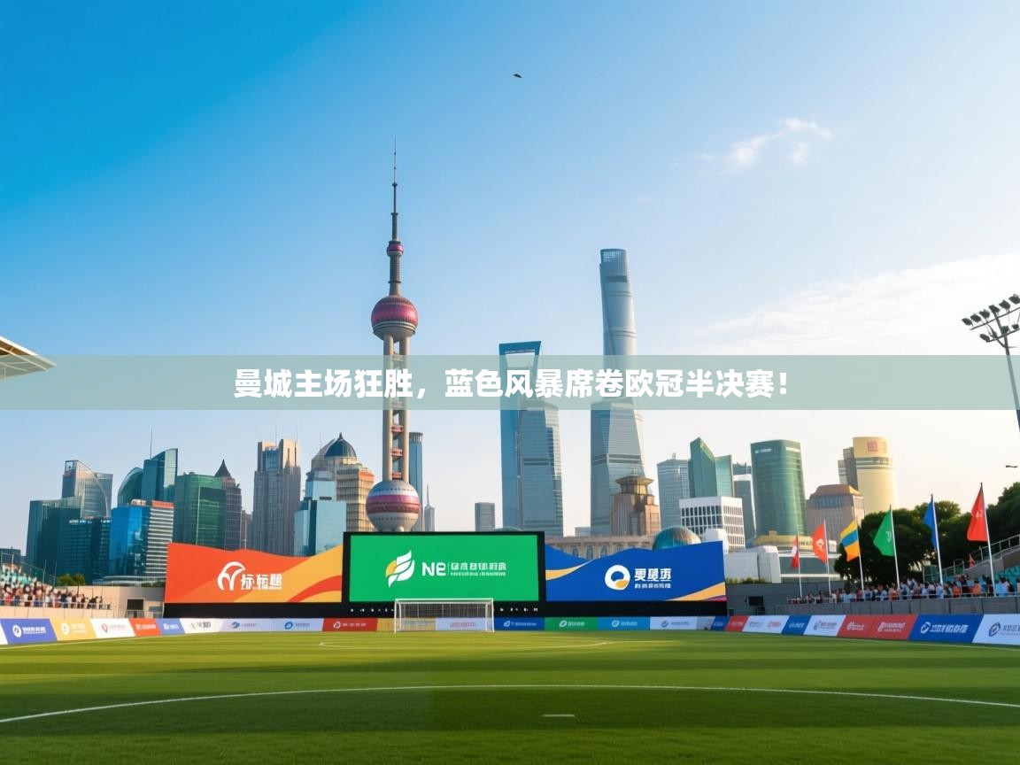 曼城主场狂胜,蓝色风暴席卷欧冠半决赛! 第1张