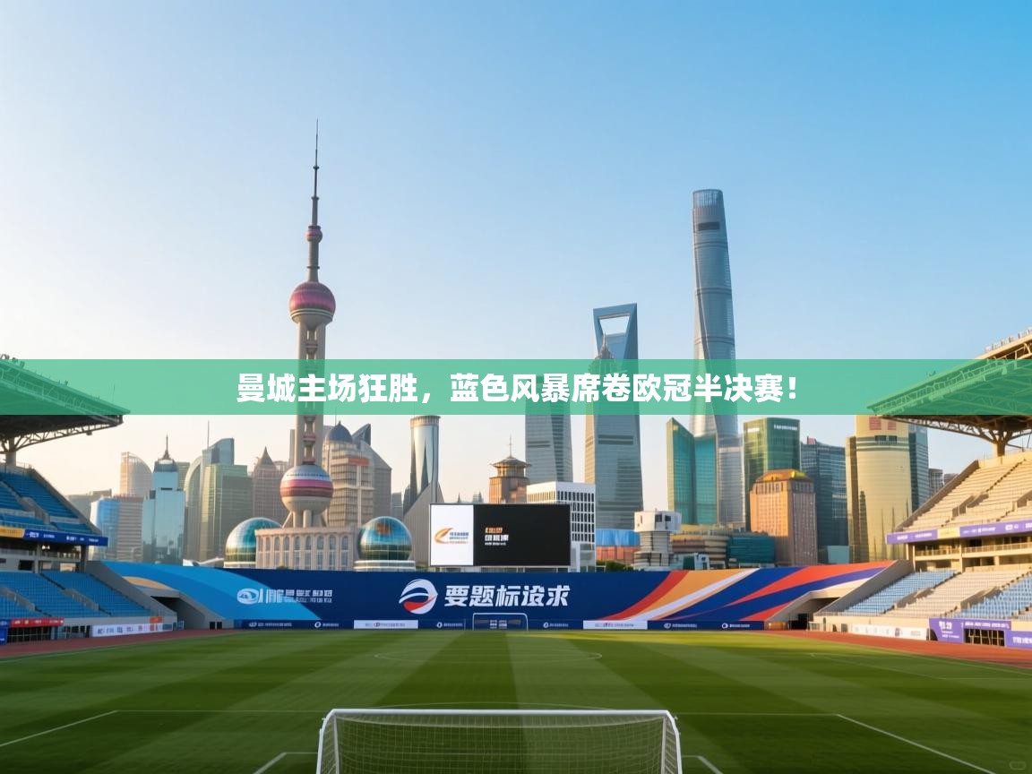 曼城主场狂胜,蓝色风暴席卷欧冠半决赛! 第2张