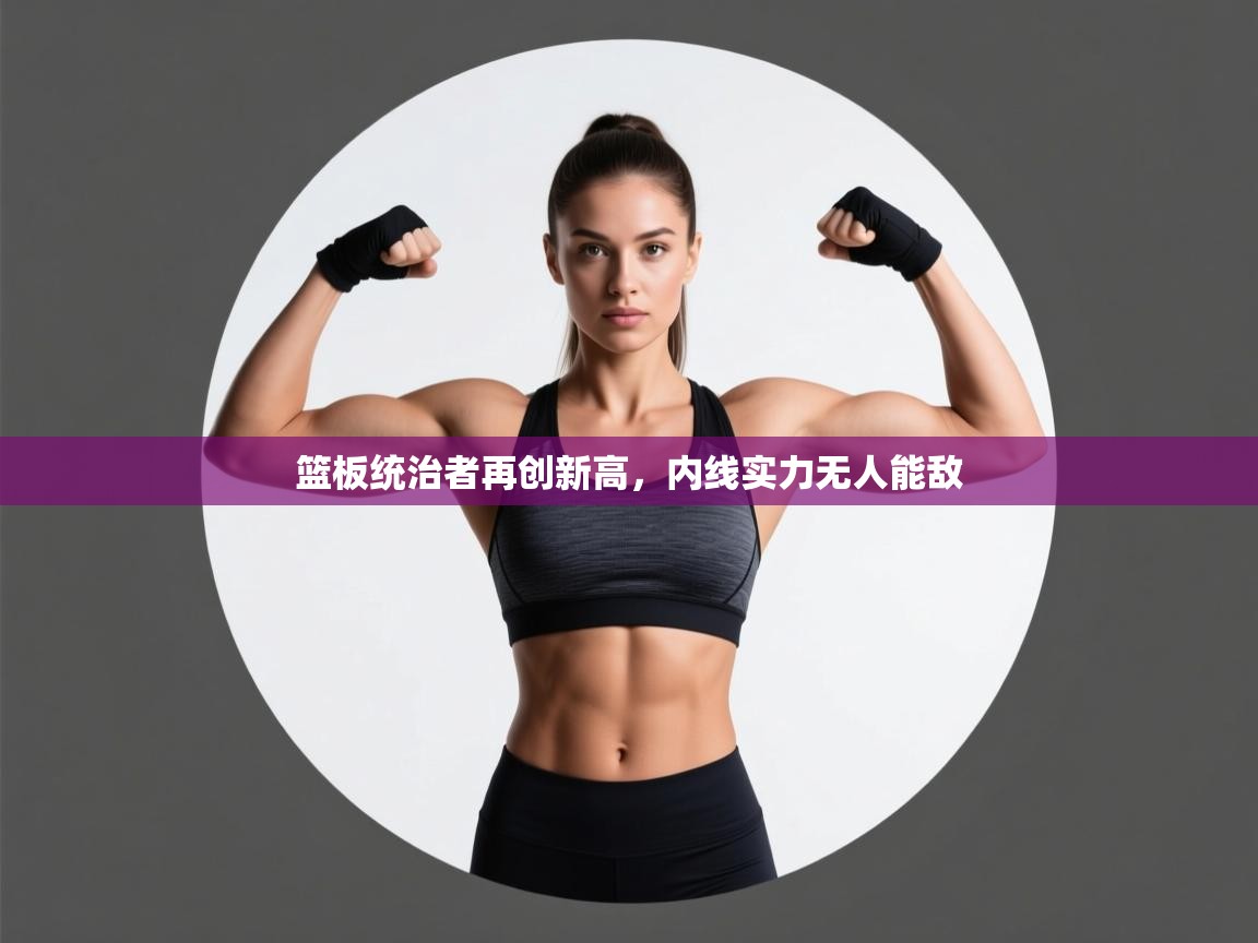 篮板统治者再创新高，内线实力无人能敌